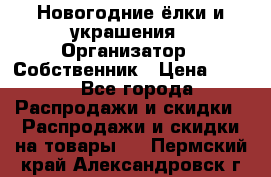 Новогодние ёлки и украшения › Организатор ­ Собственник › Цена ­ 300 - Все города Распродажи и скидки » Распродажи и скидки на товары   . Пермский край,Александровск г.